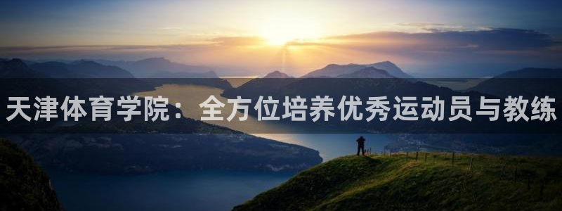 vsport体育官网下载娱乐：天津体育学院：全方位培