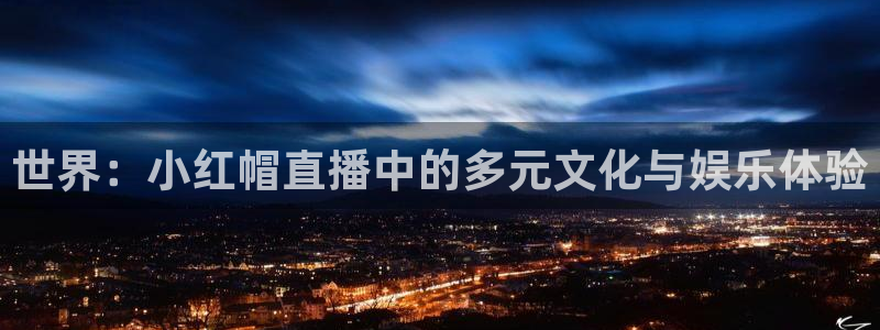 so米体育直播官网：世界：小红帽直播中的多元文化与娱乐体验