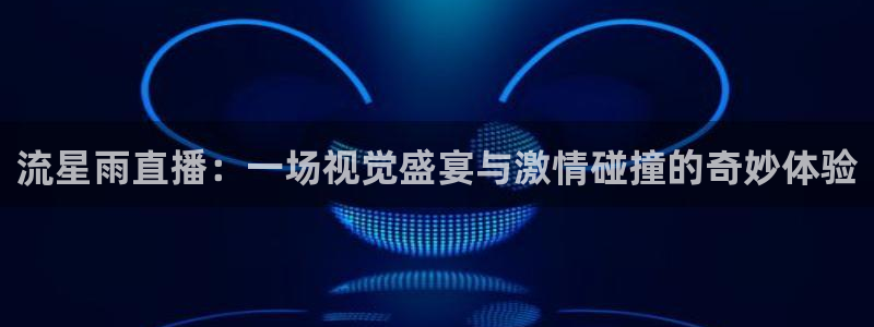 so米体育直播足球：流星雨直播：一场视觉盛宴与激情碰撞的奇妙体验
