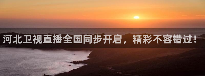 so米体育直播在线观看直播：河北卫视直播全国同步开启，精彩不容错过！