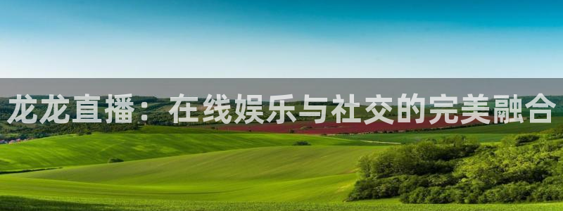 so米直播篮球nba直播：龙龙直播：在线娱乐与社交的完美融合