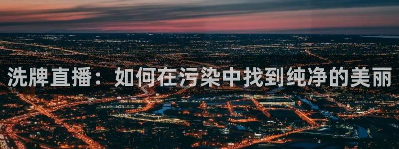 足球直播so米：洗牌直播：如何在污染中找到纯净的美丽