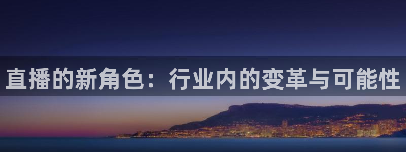 so米体育赛事直播：直播的新角色：行业内的变革与可能性